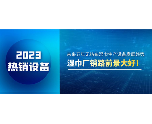 未來(lái)五年無(wú)紡布濕巾生產(chǎn)設(shè)備發(fā)展趨勢(shì)，濕巾廠銷路前景大好！
