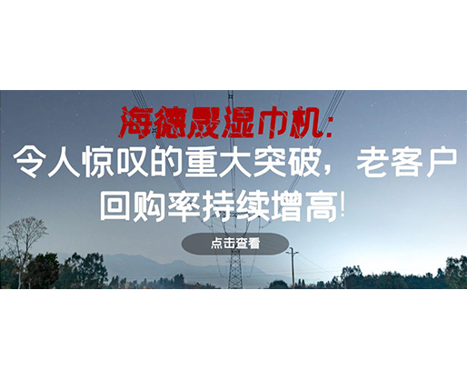 海德晟濕巾機(jī)：令人驚嘆的重大突破，老客戶回購(gòu)率持續(xù)增高！