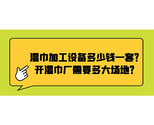 濕巾加工設(shè)備多少錢一套？開(kāi)濕巾廠需要多大場(chǎng)地？